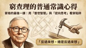 【窮查理的普通常識心得】蒙格的最後一課：用「普世智慧」與「逆向思考」看穿投資陷阱