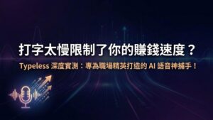 打字太慢限制了你的賺錢速度？Typeless 深度實測：專為職場精英打造的 AI 語音神捕手！